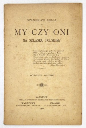 BEŁZA Stanisław - My czy oni na Szląsku Polskim? Wyd. II. Katowice 1902. Księg. A. Stoca. 16d, s. 48....