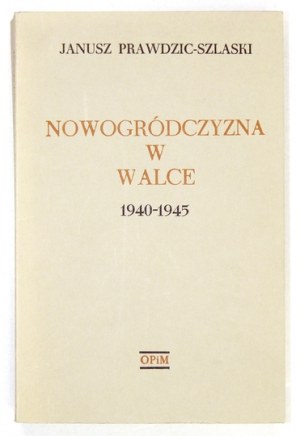 PRAWDZIC-SZLASKI Janusz - Nowogródczyzna w walce 1940-1945. Londyn 1976. Oficyna Poetów i Malarzy. 8, s. 283, tabl....