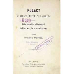 WOŁOWSKI Bronisław - Polacy w rewolucyi paryzkiej. Kilka szczegółów odsłaniających kulisy rządu wersalskiego....