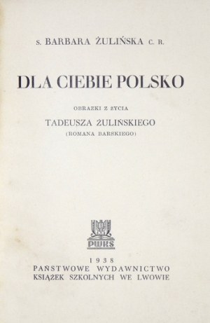 ŻULIŃSKA Barbara - Dla Ciebie Polsko. Obrazki z życia Tadeusza Żulińskiego (Romana Barskiego)....