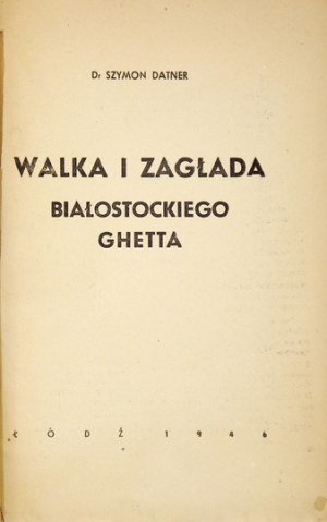 [Nr 18]: DATNER Szymon – Walka i zagłada białostockiego ghetta. Łódź 1946. Centralna Żydowska Komisja Historyczna,...