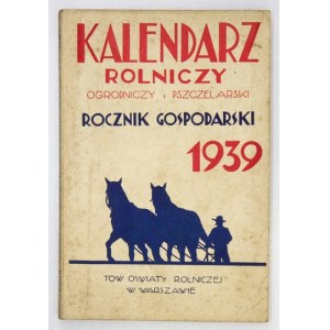 OGÓLNOPOLSKI Kalendarz Rolniczy, Ogrodniczy i Pszczelarski na 1939 rok czyli Rocznik Gospodarski o postępie wiedzy i tec...