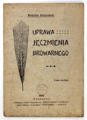 ROŚCISZEWSKI Władysław - Uprawa jęczmienia browarnego. Warszawa-Lwów 1912. S-ka Wyd. 