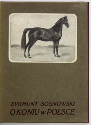 SOSNOWSKI Zygmunt - O koniu w Polsce. Zebrał i opisał ... Warszawa 1912. Zakł. Graf. B. Wierzbicki i S-ka. 4, s....