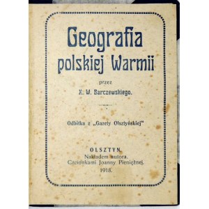 BARCZEWSKI W[alenty] - Geografia polskiej Warmii. Olsztyn 1917, Nakł. autora. Schriftarten von J. Pieniężna. 16, s. 128....