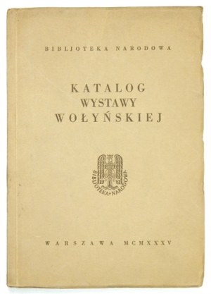 [KATALOG]. Bibljoteka Narodowa. Katalog wystawy wołyńskiej. Warszawa 1935. Druk. i Litogr. J. Cotty. 8, s. 126, [2]...