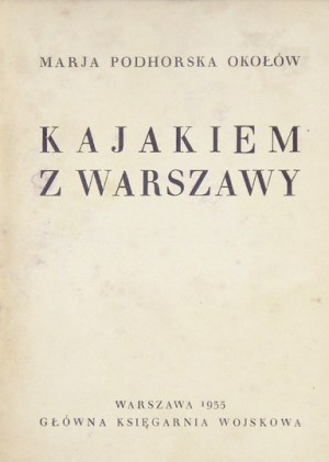 PODHORSKA-OKOŁÓW Marja - Kajakiem z Warszawy. Warszawa 1935. Gł. Księg. Wojsk. 16d, s. VI, [2], 196, [4]....