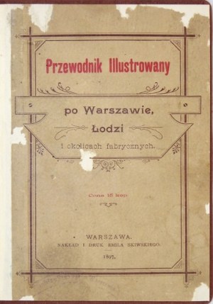 PRZEWODNIK illustrowany po Warszawie, Łodzi i okolicach fabrycznych. Warszawa 1897. E. Skiwski. 16d, s. X, 401, [1]...