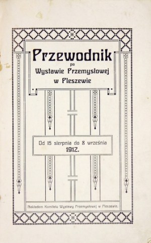 PRZEWODNIK po Wystawie Przemysłowej w Pleszewie. Od 15 sierpnia do 8 września 1912....