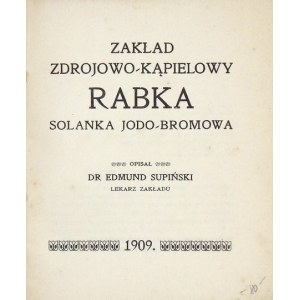 SUPIŃSKI Edmund - Zakład zdrojowo-kpielowy Rabka solanka jodo-bromowa. Beschrieben ... Arzt der Einrichtung. Krakau 1909....
