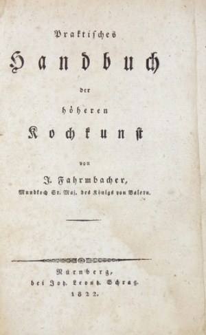 FARMBACHER J. – Praktisches Handbuch der höhern Kochkunst. 1822.