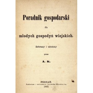 PORADNIK gospodarski dla młodych gospodyń wiejskich. Zebrany i ułożony przez A. K. [krypt.?]. Poznań 1863. L....