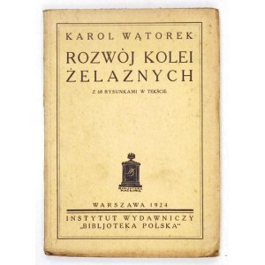 WĄTOREK Karol - Rozwój kolei żelaznych. Z 68 rysunkami w tekście. Warszawa 1924. Instytut Wydawniczy ...