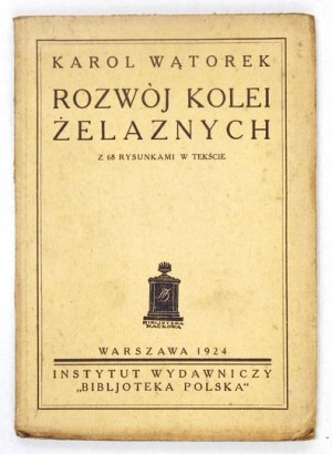 WĄTOREK Karol - Rozwój kolei żelaznych. Z 68 rysunkami w tekście. Warszawa 1924. Instytut Wydawniczy 