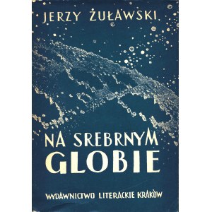 ŻUŁAWSKI Jerzy; Na srebrnym globie. Rękopis z księżyca. Kraków: Wydawnictwo Literackie, 1956. - 340, [3] s....