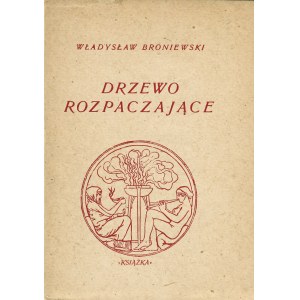 BRONIEWSKI Władysław: Drzewo rozpaczające. Kraków-Warszawa: Spółdzielnia Wyd. Książka, 1946. - 88, [4] s....