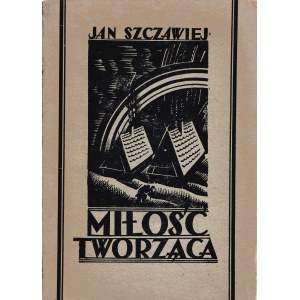 SZCZAWIEJ Jan (1906-1983): Miłość tworząca. Poezje. Warszawa: Związek Wyd. Młodych, 1930. - 68, [4] s., 19 cm...