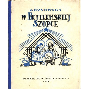 DYNOWSKA Maria (1872-1938): W Betleemskiej szopce. Legendy. Warszawa: Wyd. M. Arcta, 1927. - 75, [4] s., il....