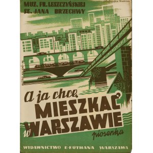 LESZCZYŃSKA Franciszka (1914-1987): A ja chcę mieszkać w Warszawie. Słowa: BRZECHWA Jan. Muzyka … Warszawa: E...