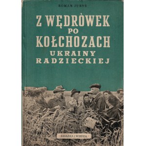 JURYŚ Roman: Z wędrówek po kołchozach Ukrainy Radzieckiej. Warszawa: Książka i Wiedza, 1949. - 79, [2] s., il...