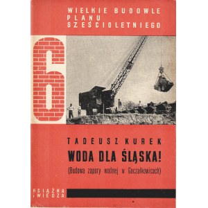 KUREK Tadeusz: Woda dla Śląska. Budowa zapory wodnej w Goczałkowicach. Warszawa: Książka i Wiedza, 1951. - 58...