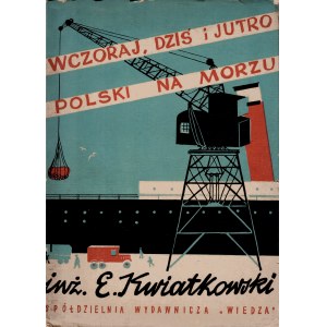 KWIATKOWSKI Eugeniusz: Wczoraj, dziś i jutro Polski na morzu. Warszawa: Spółdzielnia Wyd. Wiedza, 1946...