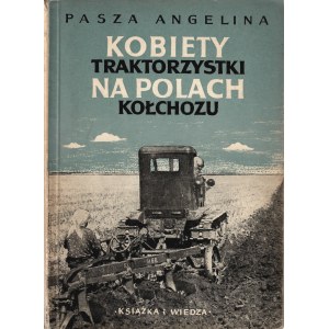 PASZA Angelina: Kobiety traktorzystki na polach kołchozu. (Pasza Angelina o sobie i swojej pracy). Warszawa...