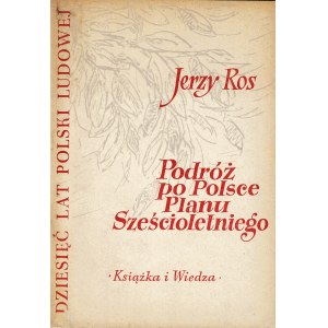 ROS Jerzy: Podróż po Polsce planu sześcioletniego. Warszawa: Książka i Wiedza, 1954. - 66, [2] s., il., 20...