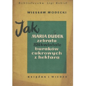 WODECKI Wiesław: Jak Maria Dudek zebrała 824 kwintale buraków cukrowych z hektarach. Warszawa...