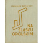 WASYLEWSKI Stanisław: Na Śląsku Opolskim. Z 354 ilustracjami. Katowice: Wyd. Instytutu Śląskiego, 1937. - XIV...