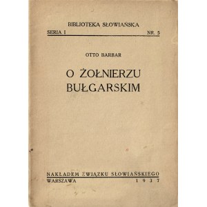 BARBAR Otto (1881-1963): O żołnierzu bułgarskim. Warszawa: nakł. Związku Słowiańskiego, 1937. - 41 s., 17 cm...