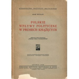 VETULANI Adam (1901-1976): Polskie wpływy polityczne w Prusiech Książęcych. Rozprawa z pracy zbiorowej...