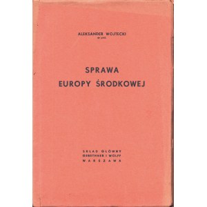 WOJTECKI Aleksander: Sprawa Europy Środkowej. Warszawa: Sgł. Gebethner i Wolff, 1939. - 117, [3] s., 2 mapki...