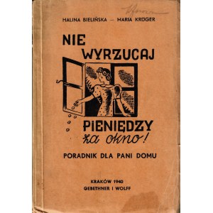 BIELIŃSKA Halina, KRÜGER Maria: Nie wyrzucaj pieniędzy za okno. Poradnik dla pani domu. Kraków...