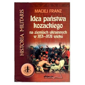 FRANZ Maciej, Idea państwa kozackiego na ziemiach ukrainnych w XVI-XVII wieku.