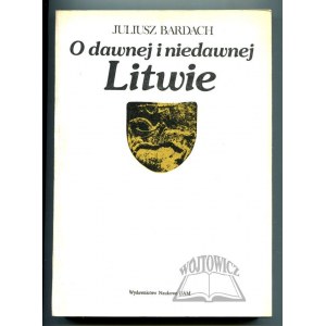BARDACH Juliusz, O dawnej i niedawnej Litwie.