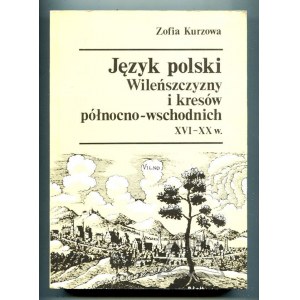 KURZOWA Zofia, Język polski Wileńszczyzny i kresów północno-wschodnich XVI-XX w.