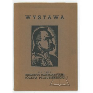 (PIŁSUDSKI Józef). Wystawa ku czci Pierwszego Marszałka Polski Józefa Piłsudskiego.