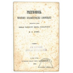 PRZEWODNIK wystawy starożytnej lwowskiej urządzonej przez Zakład Narodowy imienia Ossolińskich w r. 1861.