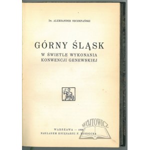 SZCZEPAŃSKI Aleksander, Górny Śląsk w świetle wykonania konwencji genewskiej.