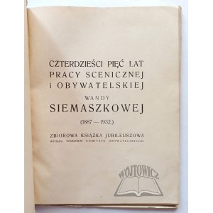 (SIEMASZKOWA Wanda) Czterdzieści pięć lat pracy scenicznej i obywatelskiej Wandy Siemaszkowej (1887-1932).