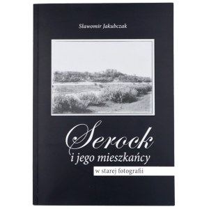 JAKUBCZAK Sławomir, Serock i jego mieszkańcy w starej fotografii, wydanie I, 2007