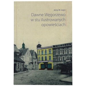 ŁAPO Jerzy, Dawne Węgorzewo w stu ilustrowanych opowieściach, 2013