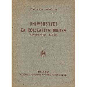 URBAŃCZYK Stanisław - Uniwersytet za kolczastym drutem (Sachsenhausen-Dachau) [1946] [egzemplarz ze spuścizny Bronisława Elkany Anlena]