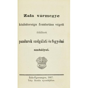 1867 Zala vármegye közbátorsága fenntartása végett felálitott pandurok szolgálati és fegyelmi szabályai. Zala...