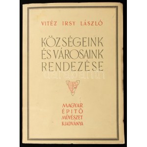 Irsy László: Közösségeink és városaink rendezése. Bp., 1945., Magyar Építőművészet, (Bp., Egyetemi-ny.), 164+2+2 p....