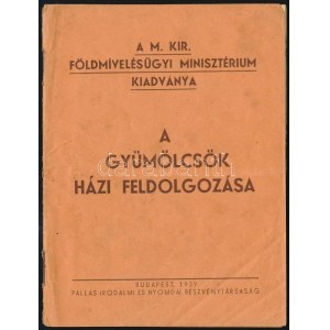 A gyümölcsök házi feldolgozása. A M. kir. Földmívelésügyi Minisztérium. kiadványa. Bp., 1939. Kiadói...