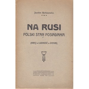 BARTOSZEWICZ Joachim - Na Rusi polski stan posiadania, 1912