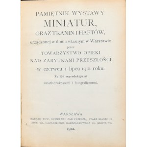 Pamiętnik Wystawy miniatur, oraz tkanin i haftów, urządzonej w domu własnym w Warszawie przez Towarzystwo Opieki Nad Zabytkami Przeszłości w czerwcu i lipcu 1912 roku.