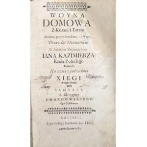 Twardowski Samuel z-Skrzypny - Woyna domowa z Kozaki i Tatary, Moskwą, potym Szwedami i z-Węgry Przez lat Dwanaście za Panowania Nayjaśnieyszego Jana Kazimierza Krola Polskiego tocząca śię. Na cztery podzielona Xięgi Oyczystą Muzą. Od ... Opus Posthumum.